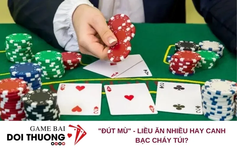 "Đút Mù" - Liều Ăn Nhiều Hay Canh Bạc Cháy Túi?